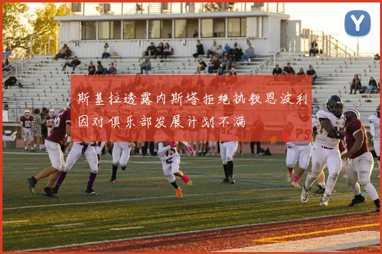 斯基拉透露内斯塔拒绝执教恩波利因对俱乐部发展计划不满