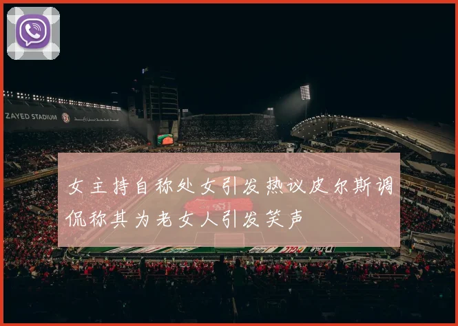 女主持自称处女引发热议皮尔斯调侃称其为老女人引发笑声