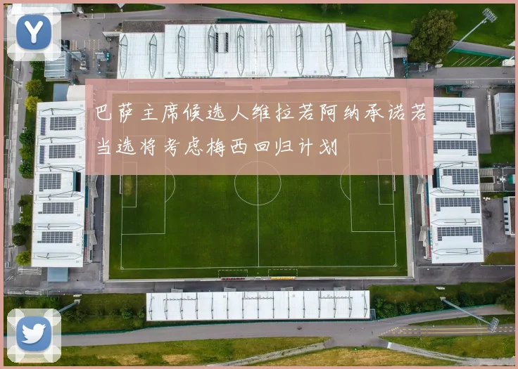 巴萨主席候选人维拉若阿纳承诺若当选将考虑梅西回归计划