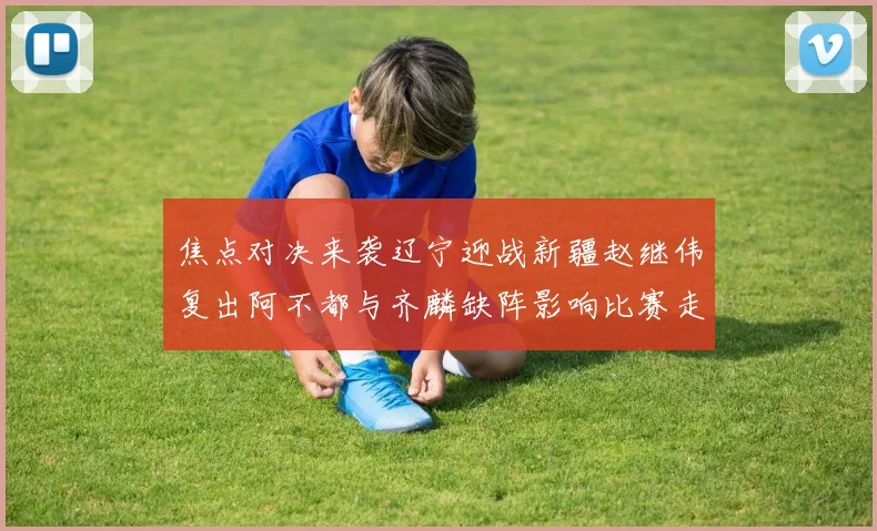 焦点对决来袭辽宁迎战新疆赵继伟复出阿不都与齐麟缺阵影响比赛走势