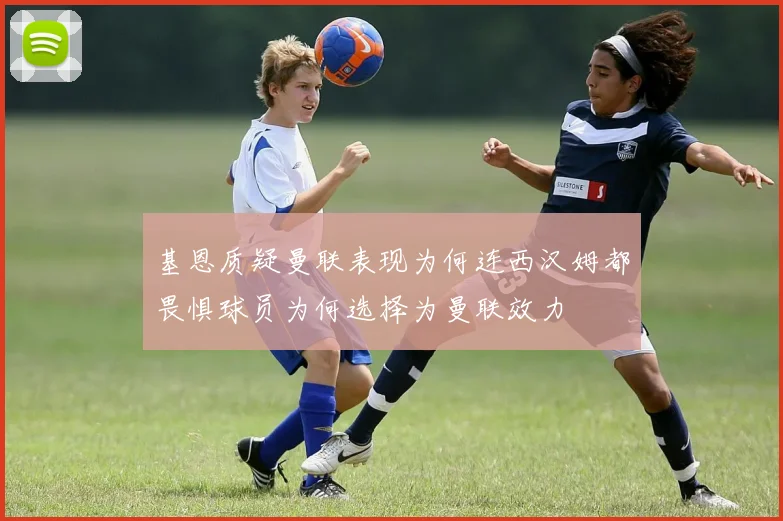 基恩质疑曼联表现为何连西汉姆都畏惧球员为何选择为曼联效力