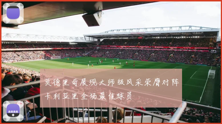 莫德里奇展现大师级风采荣膺对阵卡利亚里全场最佳球员