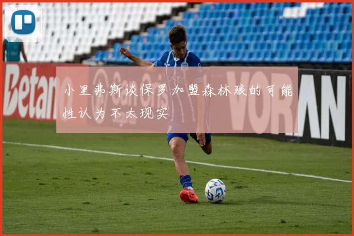 小里弗斯谈保罗加盟森林狼的可能性认为不太现实