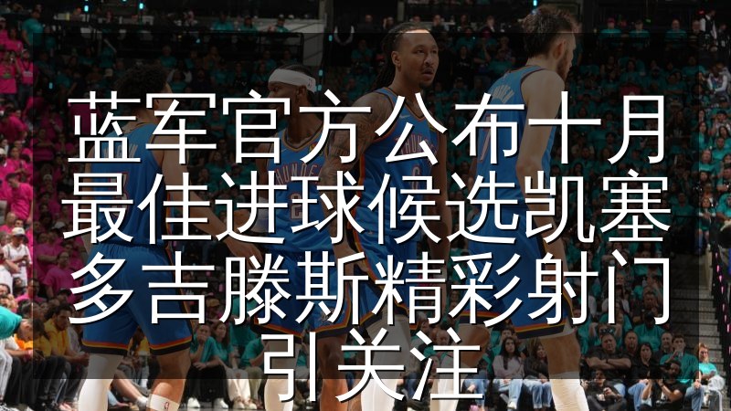 蓝军官方公布十月最佳进球候选凯塞多吉滕斯精彩射门引关注