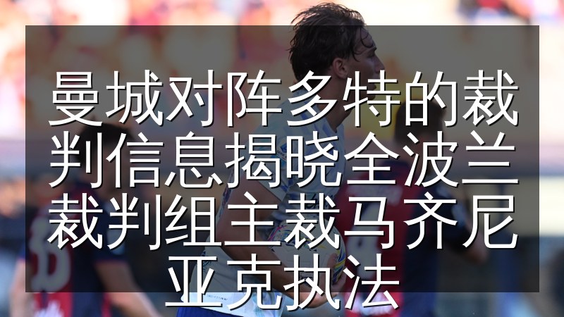 曼城对阵多特的裁判信息揭晓全波兰裁判组主裁马齐尼亚克执法(图1) 曼城对阵多特的裁判信息揭晓全波兰裁判组主裁马齐尼亚克执法